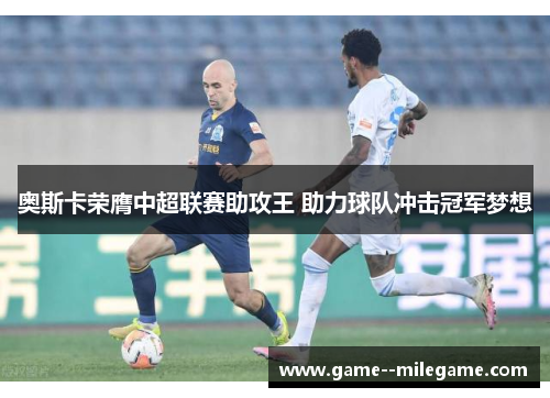 奥斯卡荣膺中超联赛助攻王 助力球队冲击冠军梦想
