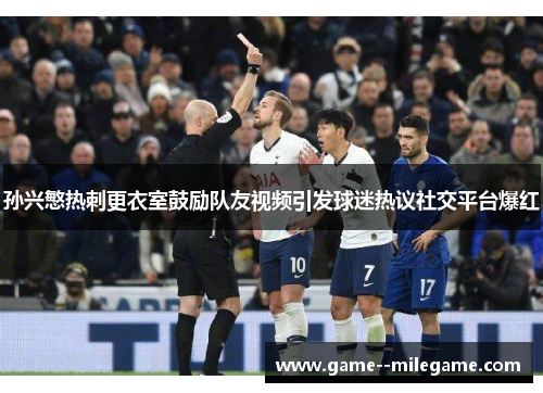 孙兴慜热刺更衣室鼓励队友视频引发球迷热议社交平台爆红 孙兴慜热刺更衣室鼓励队友视频引发球迷热议社交平台爆红