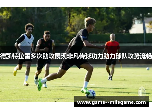 德凯特拉雷多次助攻展现非凡传球功力助力球队攻势流畅 德凯特拉雷多次助攻展现非凡传球功力助力球队攻势流畅