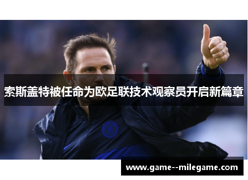 索斯盖特被任命为欧足联技术观察员开启新篇章 索斯盖特被任命为欧足联技术观察员开启新篇章
