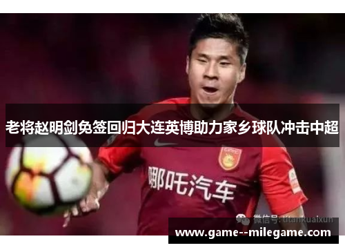 老将赵明剑免签回归大连英博助力家乡球队冲击中超