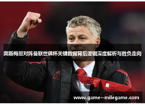 奥斯梅恩对阵曼联世俱杯关键数据背后逻辑深度解析与胜负走向
