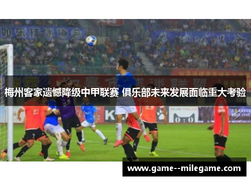 梅州客家遗憾降级中甲联赛 俱乐部未来发展面临重大考验