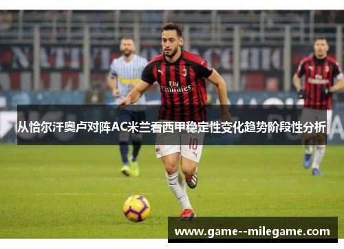 从恰尔汗奥卢对阵AC米兰看西甲稳定性变化趋势阶段性分析