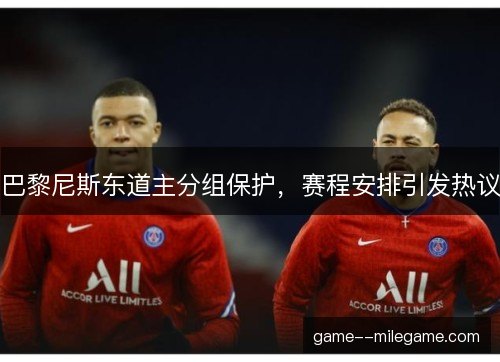 巴黎尼斯东道主分组保护，赛程安排引发热议