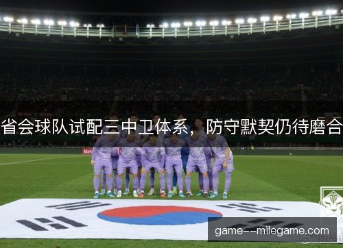 省会球队试配三中卫体系，防守默契仍待磨合
